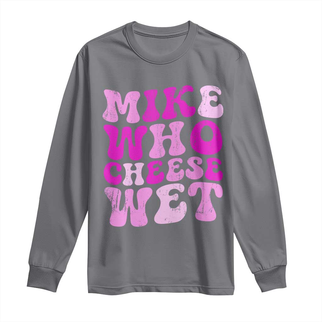 Mike Who Cheese Wet Long Sleeve Shirt Funny Embarrassing Inappropriate Raunchy TS10 Charcoal Print Your Wear
