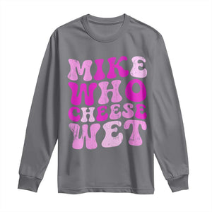 Mike Who Cheese Wet Long Sleeve Shirt Funny Embarrassing Inappropriate Raunchy TS10 Charcoal Print Your Wear