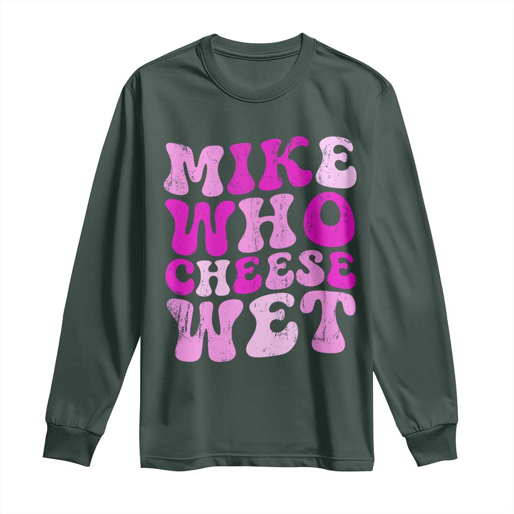 Mike Who Cheese Wet Long Sleeve Shirt Funny Embarrassing Inappropriate Raunchy TS10 Dark Forest Green Print Your Wear