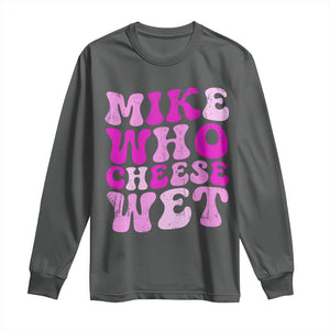 Mike Who Cheese Wet Long Sleeve Shirt Funny Embarrassing Inappropriate Raunchy TS10 Dark Heather Print Your Wear