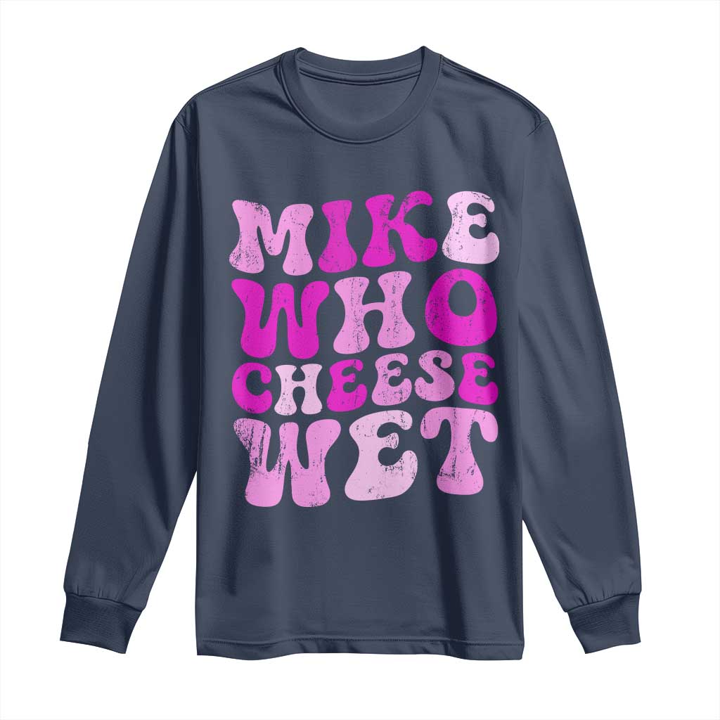 Mike Who Cheese Wet Long Sleeve Shirt Funny Embarrassing Inappropriate Raunchy TS10 Navy Print Your Wear
