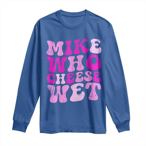 Mike Who Cheese Wet Long Sleeve Shirt Funny Embarrassing Inappropriate Raunchy TS10 Royal Blue Print Your Wear