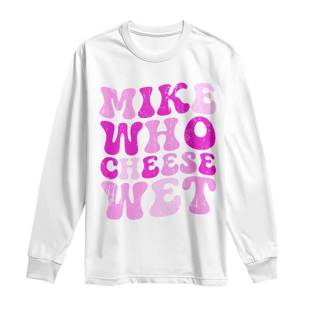 Mike Who Cheese Wet Long Sleeve Shirt Funny Embarrassing Inappropriate Raunchy TS10 White Print Your Wear