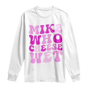 Mike Who Cheese Wet Long Sleeve Shirt Funny Embarrassing Inappropriate Raunchy TS10 White Print Your Wear