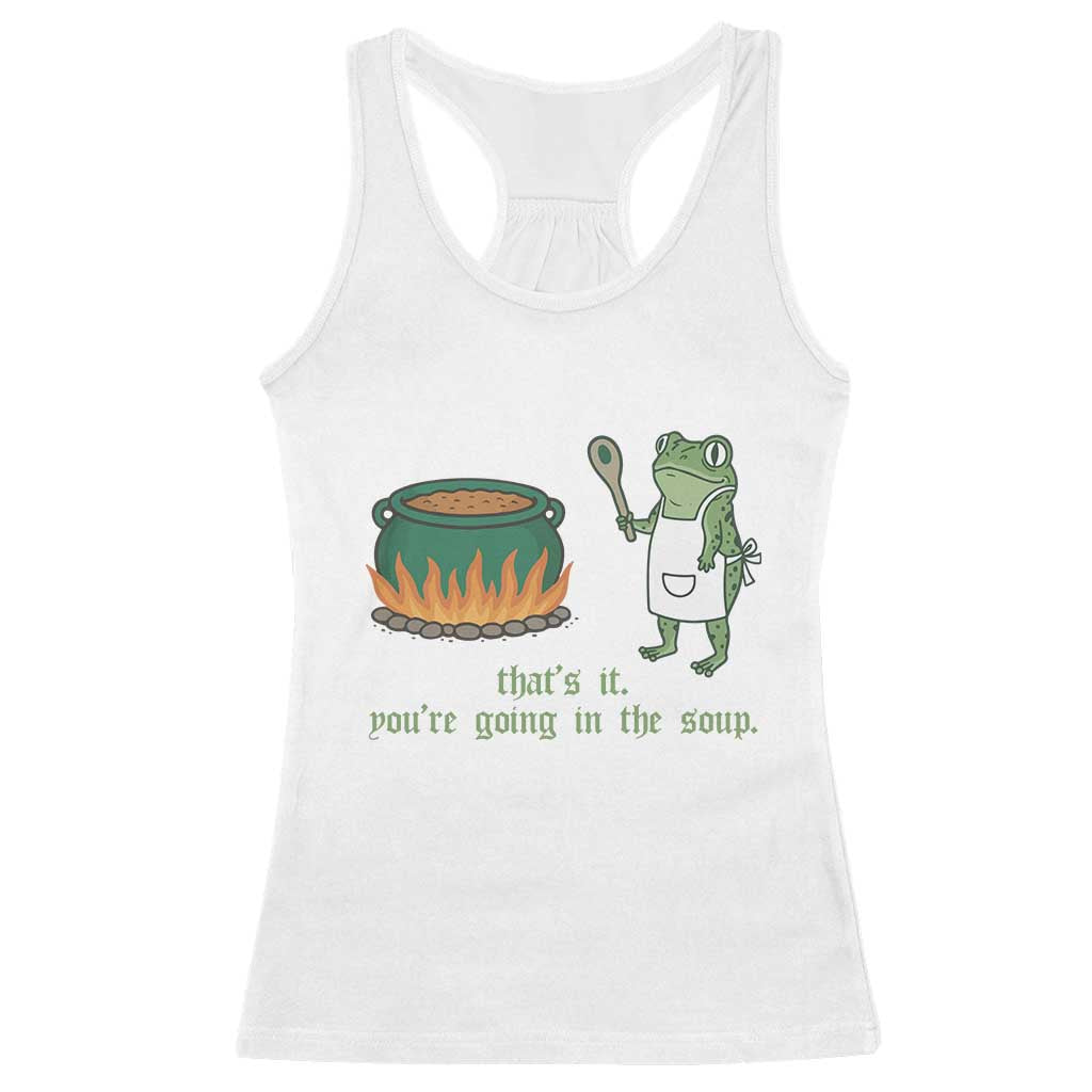 Funny Frog Racerback Tank Top Thats It You're Going In The Soup Weird Weirdcore Meme TS10 White Print Your Wear