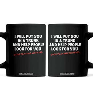 Funny Saying I Will Put You In The Trunk Coffee Mug And Help People Look For TS10 Black Print Your Wear