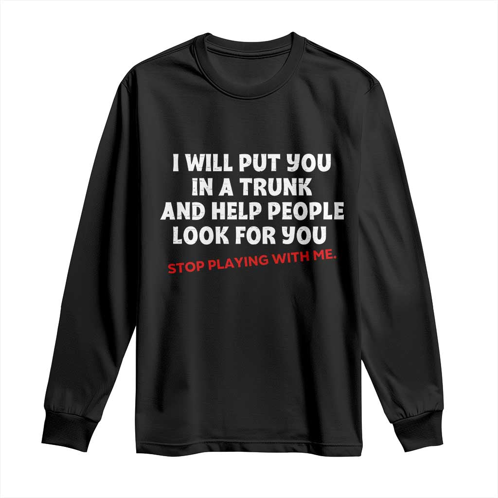 Funny Saying I Will Put You In The Trunk Long Sleeve Shirt And Help People Look For TS10 Black Print Your Wear