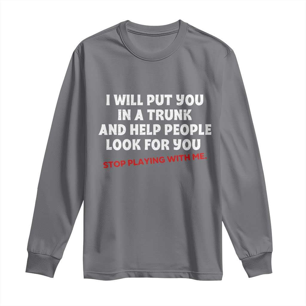 Funny Saying I Will Put You In The Trunk Long Sleeve Shirt And Help People Look For TS10 Charcoal Print Your Wear