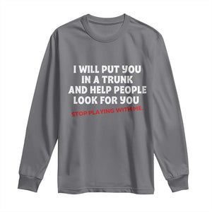 Funny Saying I Will Put You In The Trunk Long Sleeve Shirt And Help People Look For TS10 Charcoal Print Your Wear