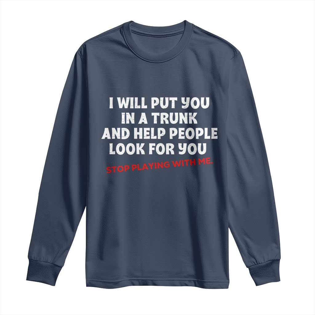Funny Saying I Will Put You In The Trunk Long Sleeve Shirt And Help People Look For TS10 Navy Print Your Wear