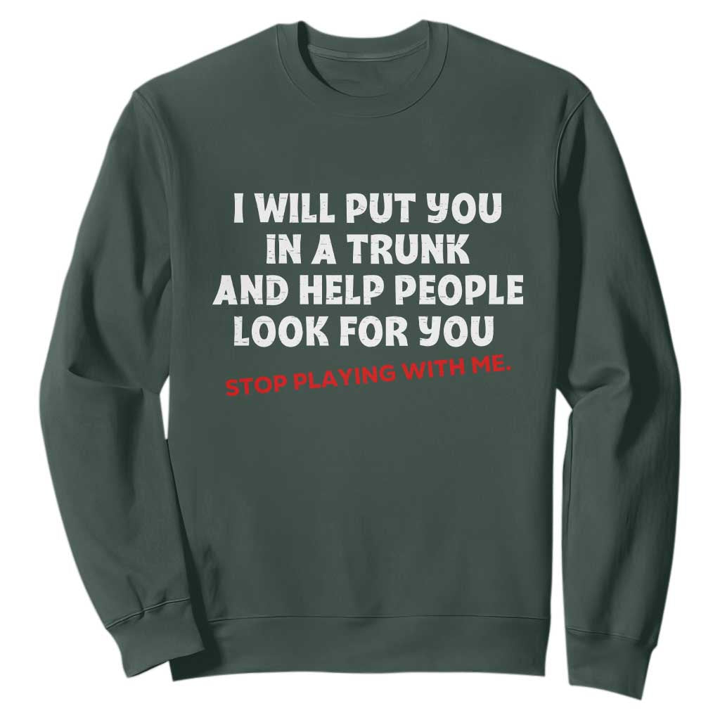 Funny Saying I Will Put You In The Trunk Sweatshirt And Help People Look For TS10 Dark Forest Green Print Your Wear