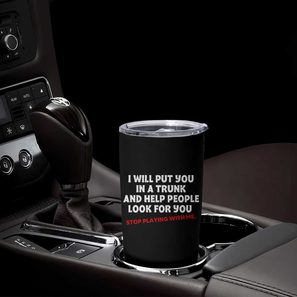 Funny Saying I Will Put You In The Trunk Tumbler Cup And Help People Look For TS10 Print Your Wear