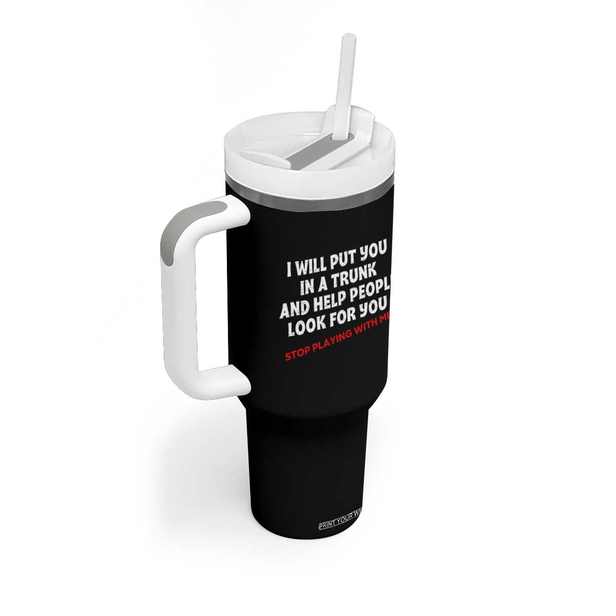 Funny Saying I Will Put You In The Trunk Tumbler With Handle And Help People Look For TS10 Print Your Wear