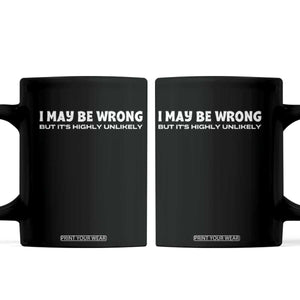 Funny I May Be Wrong But Its Highly Unlikely Coffee Mug TS10 Black Print Your Wear