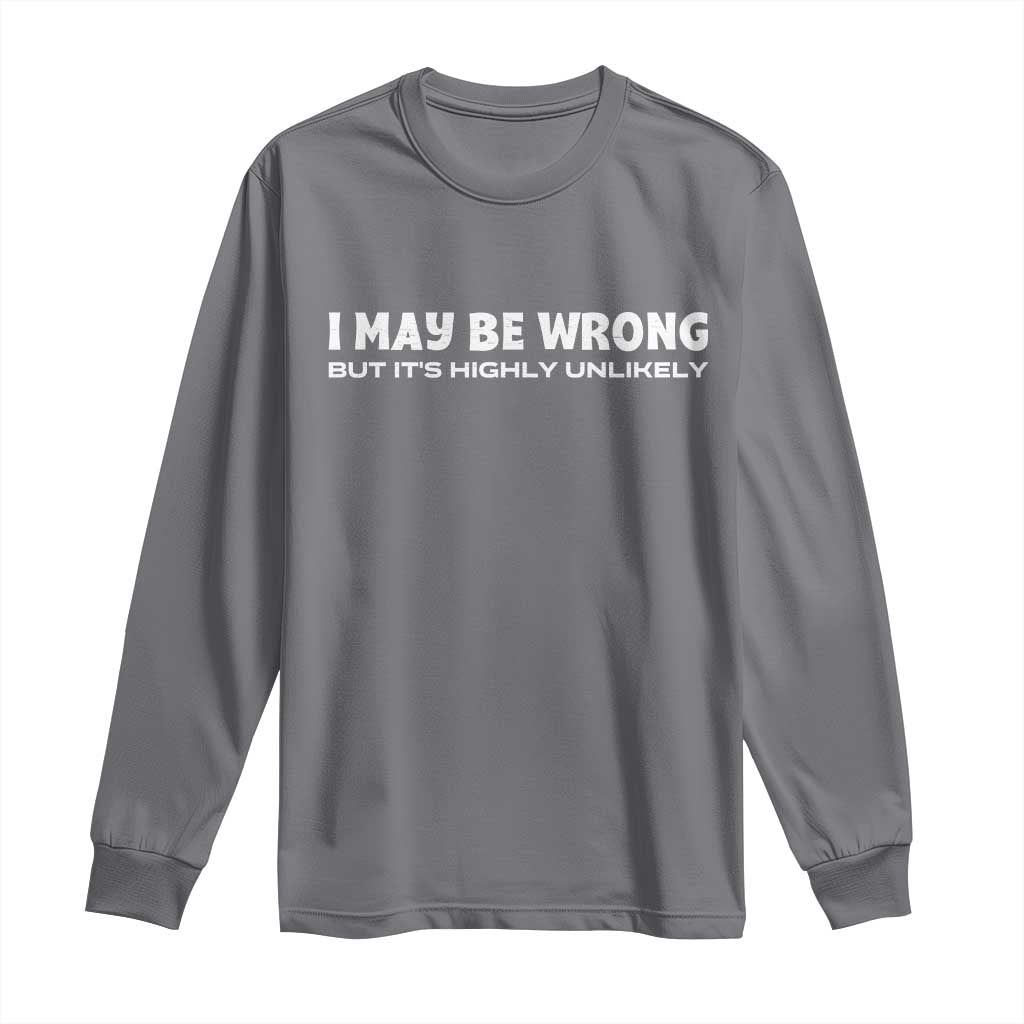 Funny I May Be Wrong But Its Highly Unlikely Long Sleeve Shirt TS10 Charcoal Print Your Wear