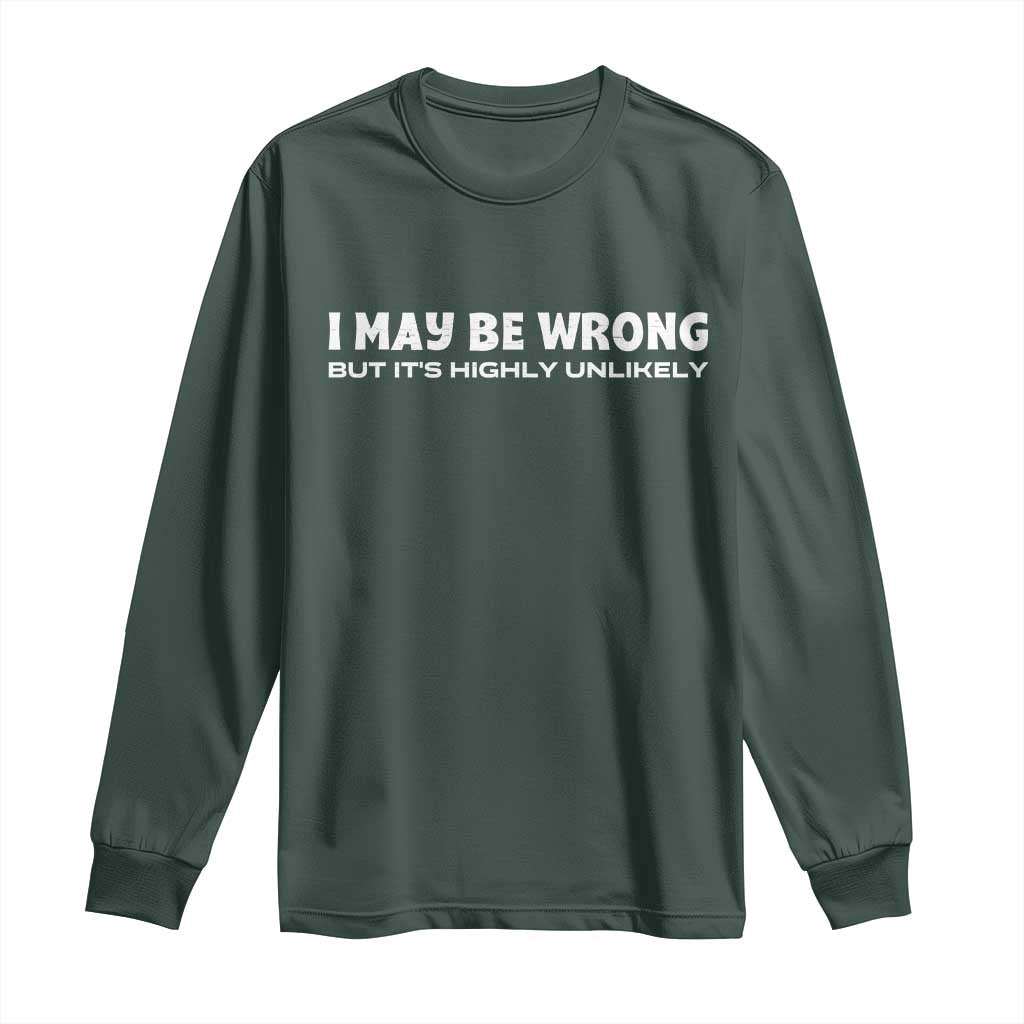 Funny I May Be Wrong But Its Highly Unlikely Long Sleeve Shirt TS10 Dark Forest Green Print Your Wear