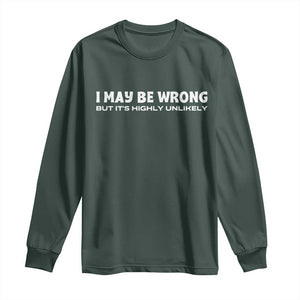 Funny I May Be Wrong But Its Highly Unlikely Long Sleeve Shirt TS10 Dark Forest Green Print Your Wear