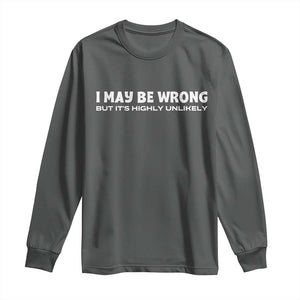 Funny I May Be Wrong But Its Highly Unlikely Long Sleeve Shirt TS10 Dark Heather Print Your Wear