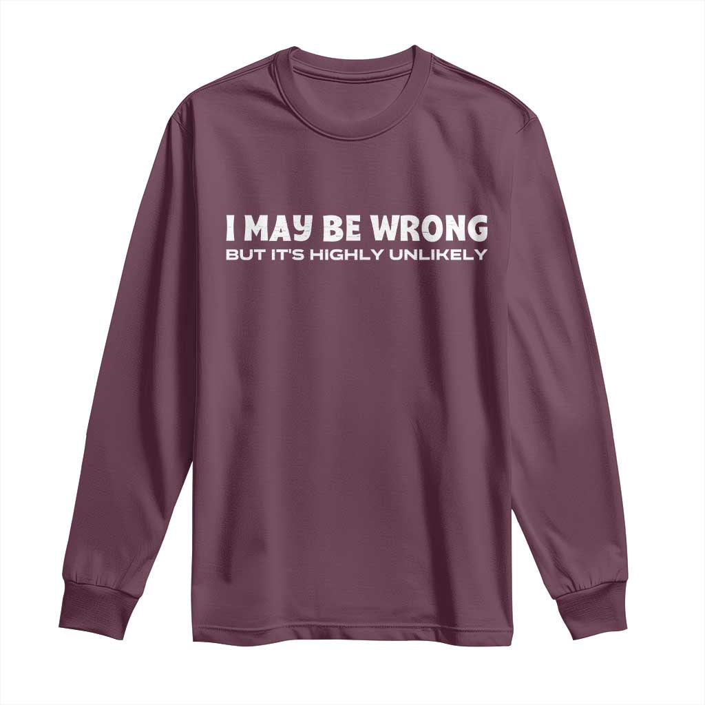 Funny I May Be Wrong But Its Highly Unlikely Long Sleeve Shirt TS10 Maroon Print Your Wear