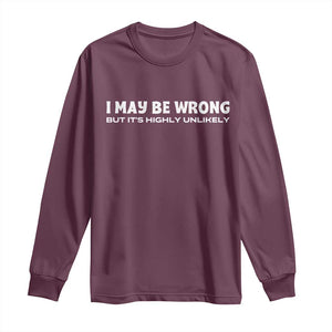 Funny I May Be Wrong But Its Highly Unlikely Long Sleeve Shirt TS10 Maroon Print Your Wear