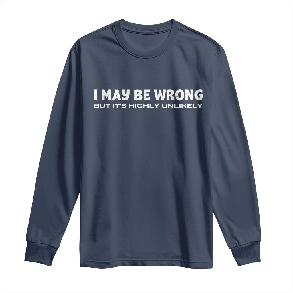 Funny I May Be Wrong But Its Highly Unlikely Long Sleeve Shirt TS10 Navy Print Your Wear