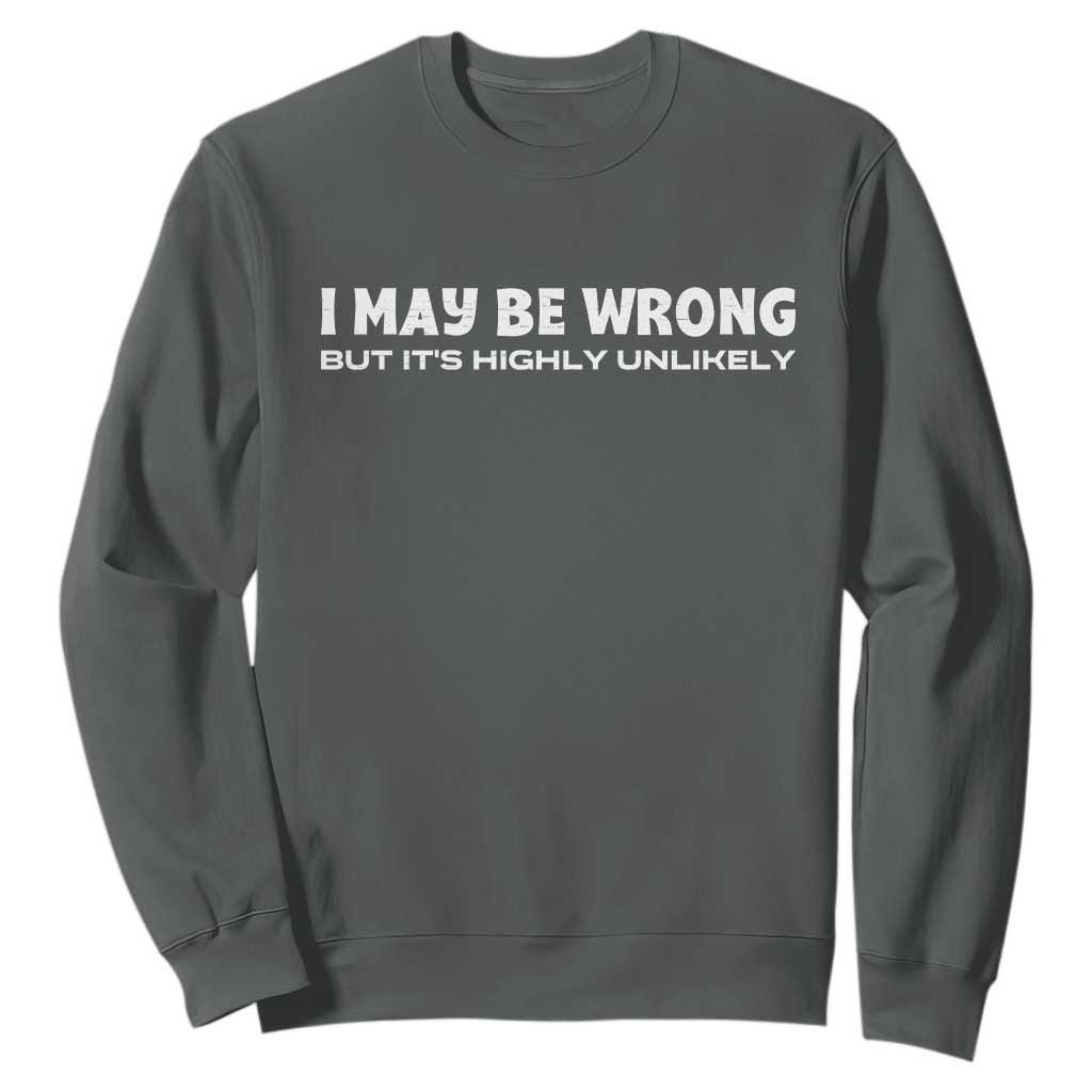Funny I May Be Wrong But Its Highly Unlikely Sweatshirt TS10 Dark Heather Print Your Wear