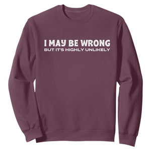 Funny I May Be Wrong But Its Highly Unlikely Sweatshirt TS10 Maroon Print Your Wear