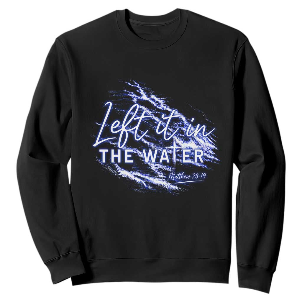 Christian Baptism Sweatshirt Left It In The Water Matthew 28 19 TS10 Black Print Your Wear