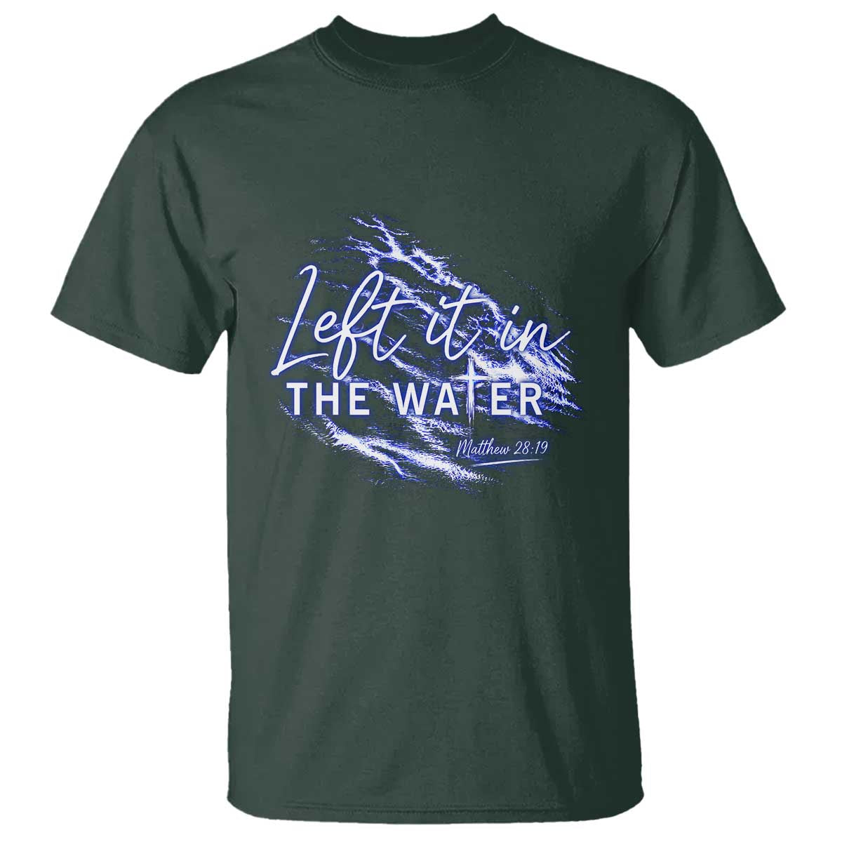 Christian Baptism T Shirt Left It In The Water Matthew 28 19 TS10 Dark Forest Green Print Your Wear