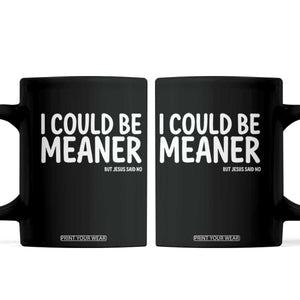 I Could Be Meaner But Jesus Said No Coffee Mug Funny Christian TS10 Black Print Your Wear