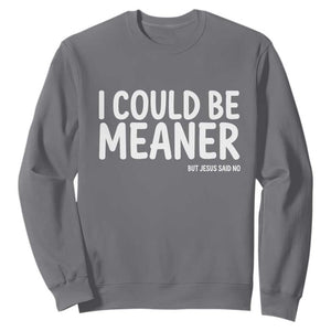 I Could Be Meaner But Jesus Said No Sweatshirt Funny Christian TS10 Charcoal Print Your Wear