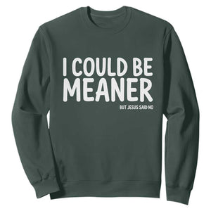 I Could Be Meaner But Jesus Said No Sweatshirt Funny Christian TS10 Dark Forest Green Print Your Wear
