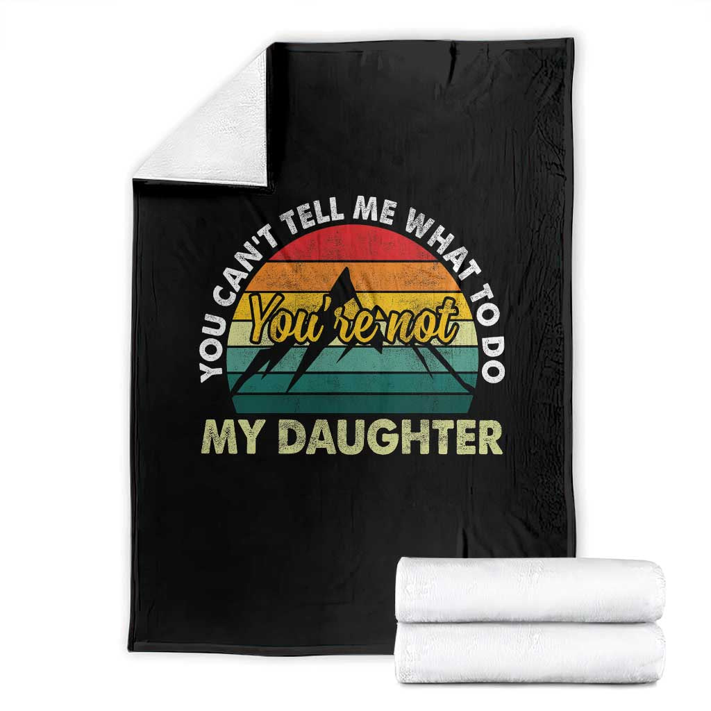 You Cant Tell Me What to Do Youre Not My Daughter Throw Blanket Funny Girl Dad Saying Gag Gift TS10 Black Print Your Wear