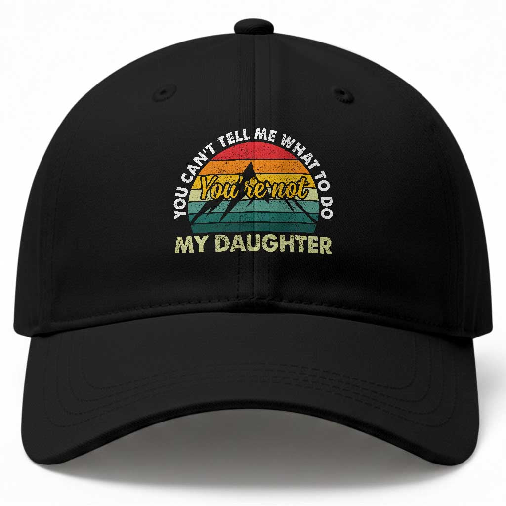 You Cant Tell Me What to Do Youre Not My Daughter Baseball Cap Funny Girl Dad Saying Gag Gift TS10 Print Your Wear