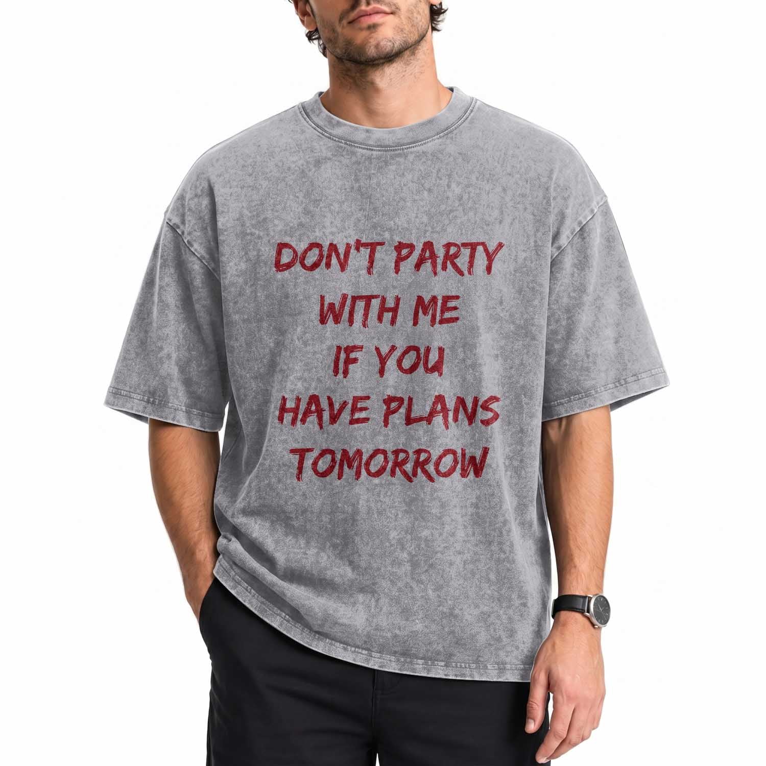 Dont Party With Me If You Have Plans Tomorrow Washed Cotton T-Shirt Party Lover Drinking Humor Graphic