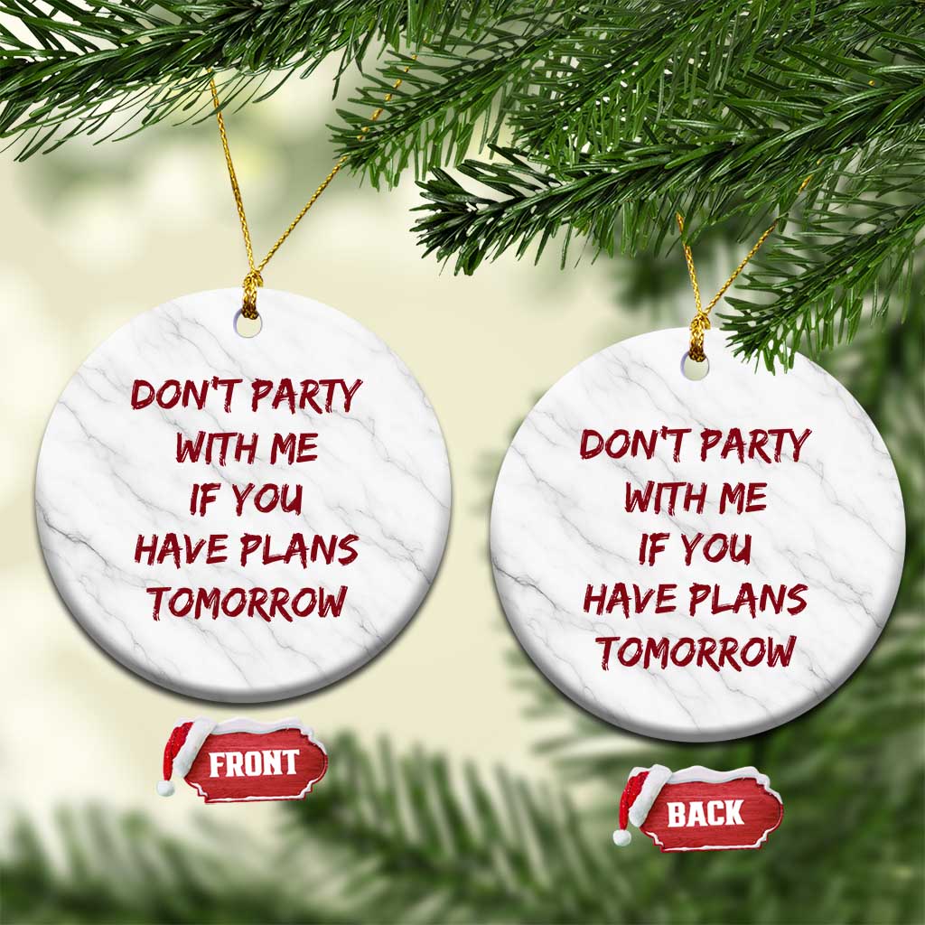 Dont Party With Me If You Have Plans Tomorrow Ceramic Ornament Party Lover Drinking Humor Graphic