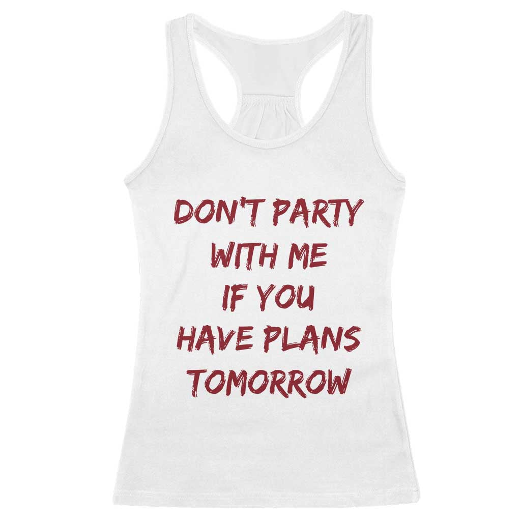 Dont Party With Me If You Have Plans Tomorrow Racerback Tank Top Party Lover Drinking Humor Graphic