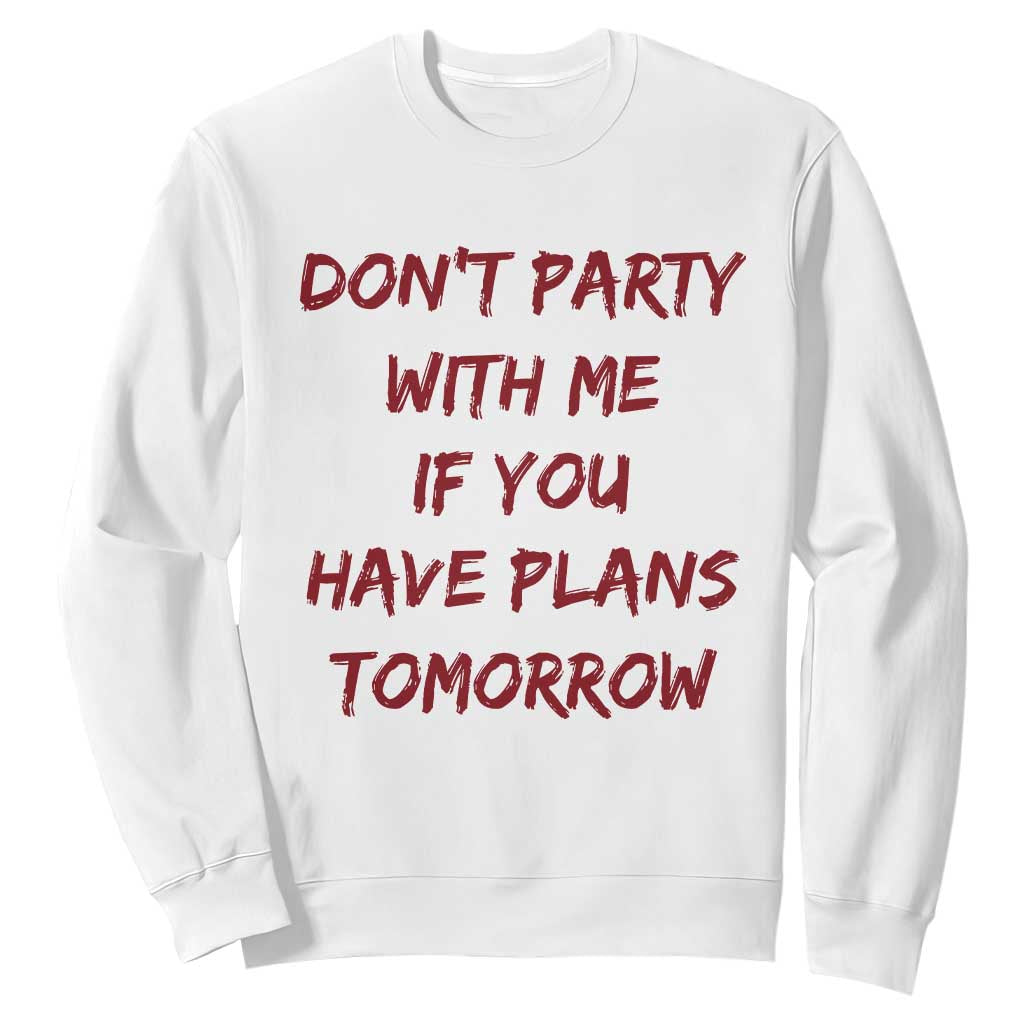 Dont Party With Me If You Have Plans Tomorrow Sweatshirt Party Lover Drinking Humor Graphic