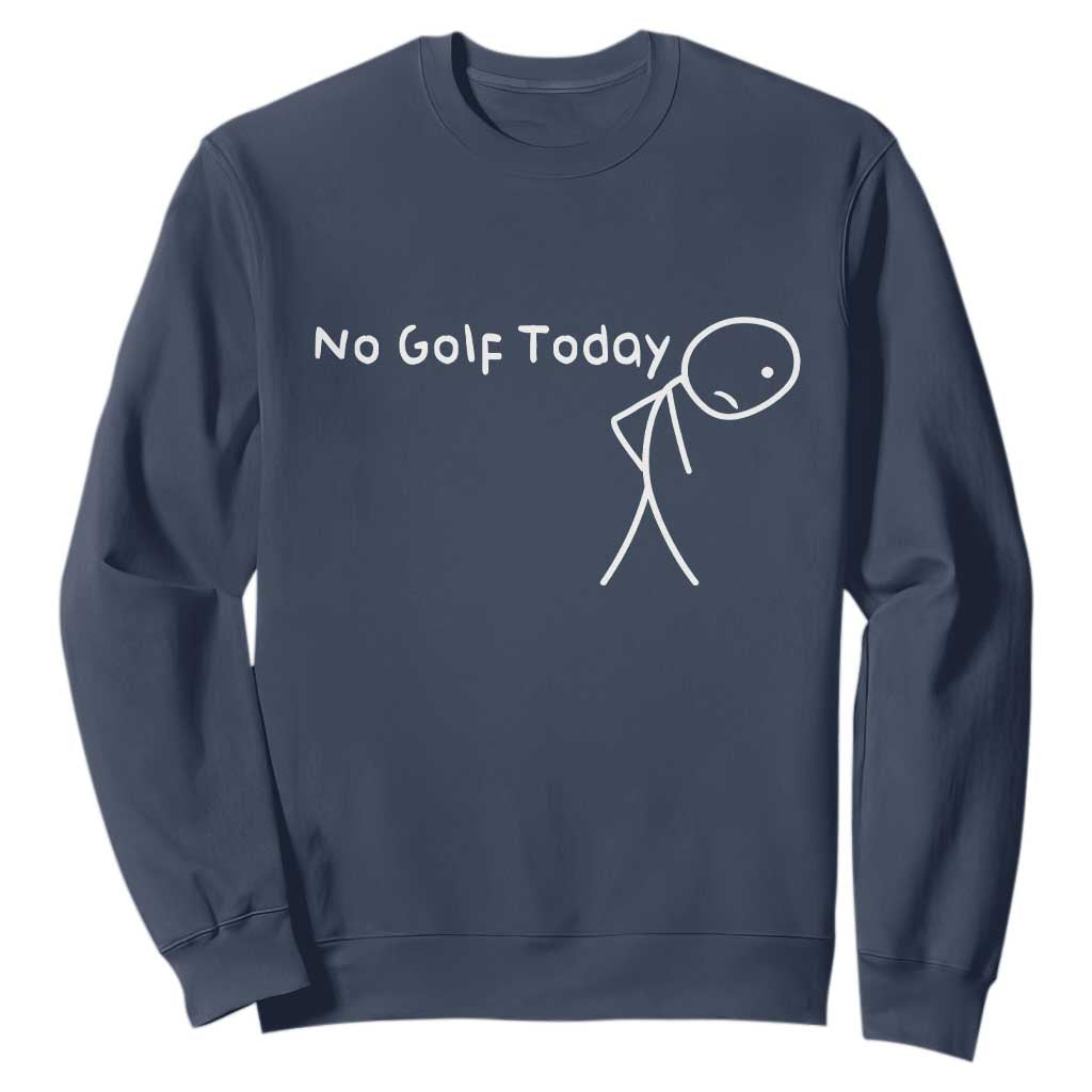 No Golf Today Sweatshirt Funny Golfing Lover Sad Stickman Golfer Golfers TS10 Navy Print Your Wear