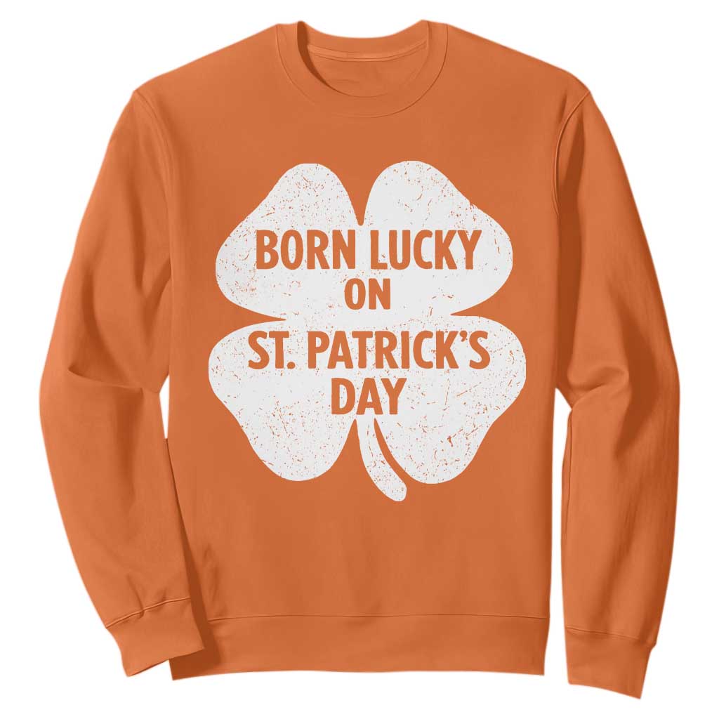 Born Lucky On St Patricks Day Sweatshirt Irish Birthday Bday Shamrock Clovers TS10 Orange Print Your Wear