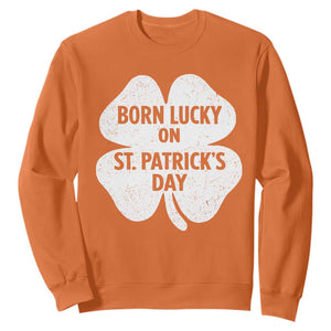 Born Lucky On St Patricks Day Sweatshirt Irish Birthday Bday Shamrock Clovers TS10 Orange Print Your Wear