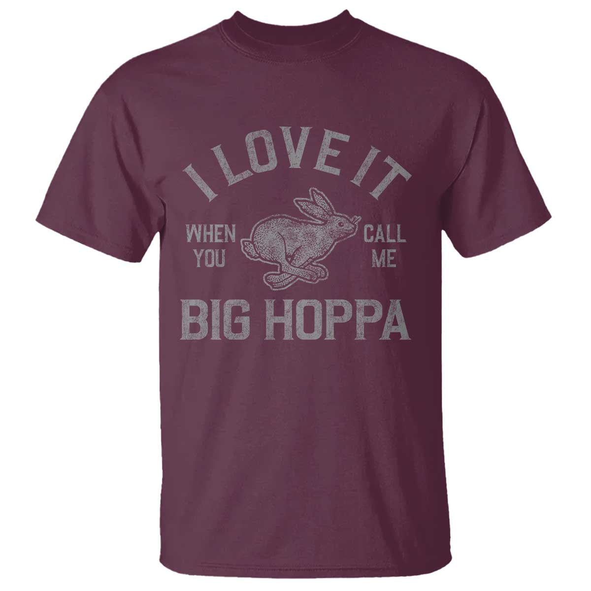 I Love It When You Call Me Big Hoppa T Shirt Funny Easter Day Bunny TS10 Maroon Print Your Wear