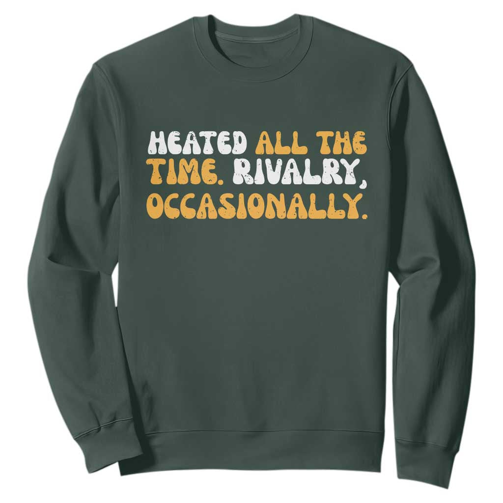 Heated All The time Rivalry Occasionally Sweatshirt TS10 Dark Forest Green Print Your Wear