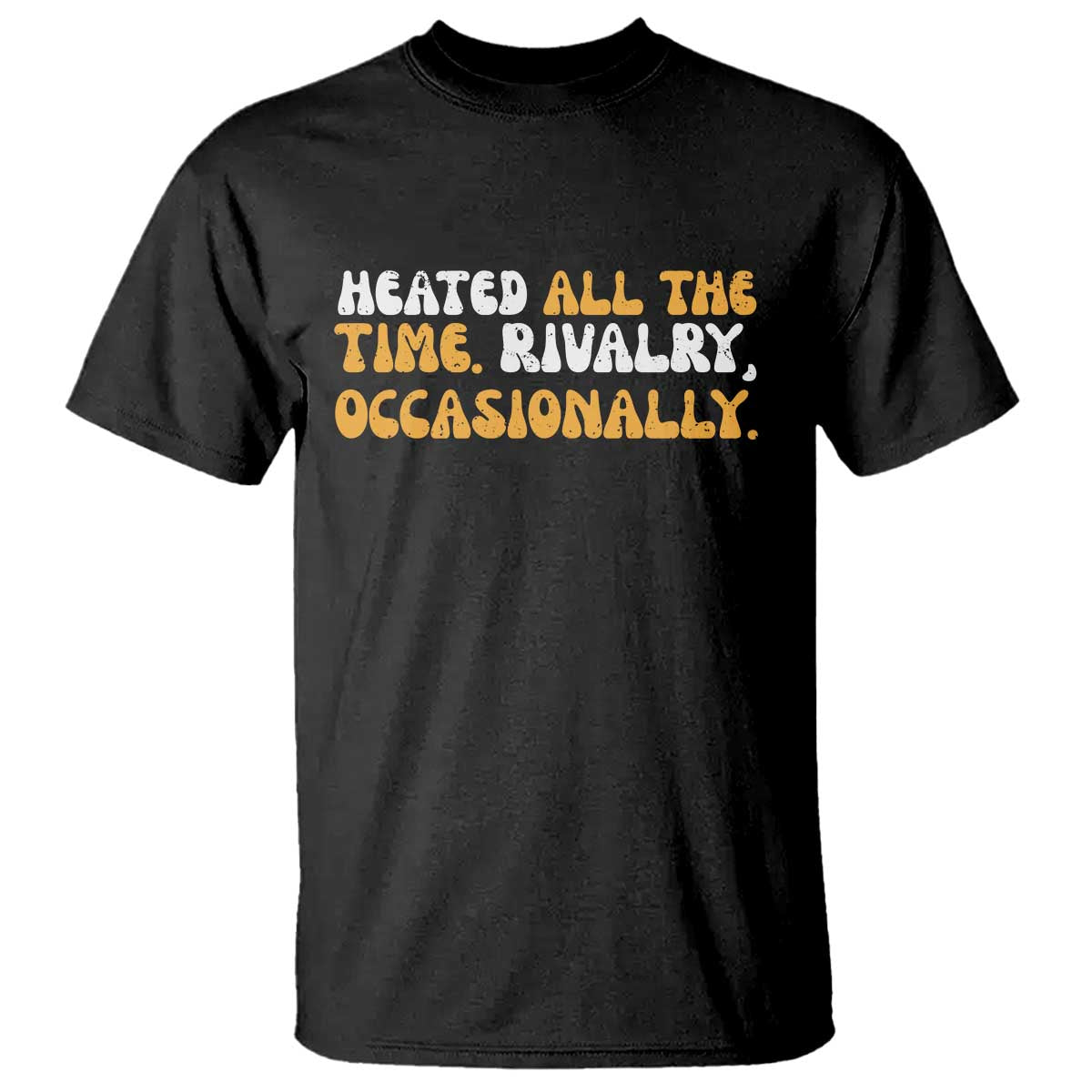 Heated All The time Rivalry Occasionally T Shirt TS10 Black Print Your Wear