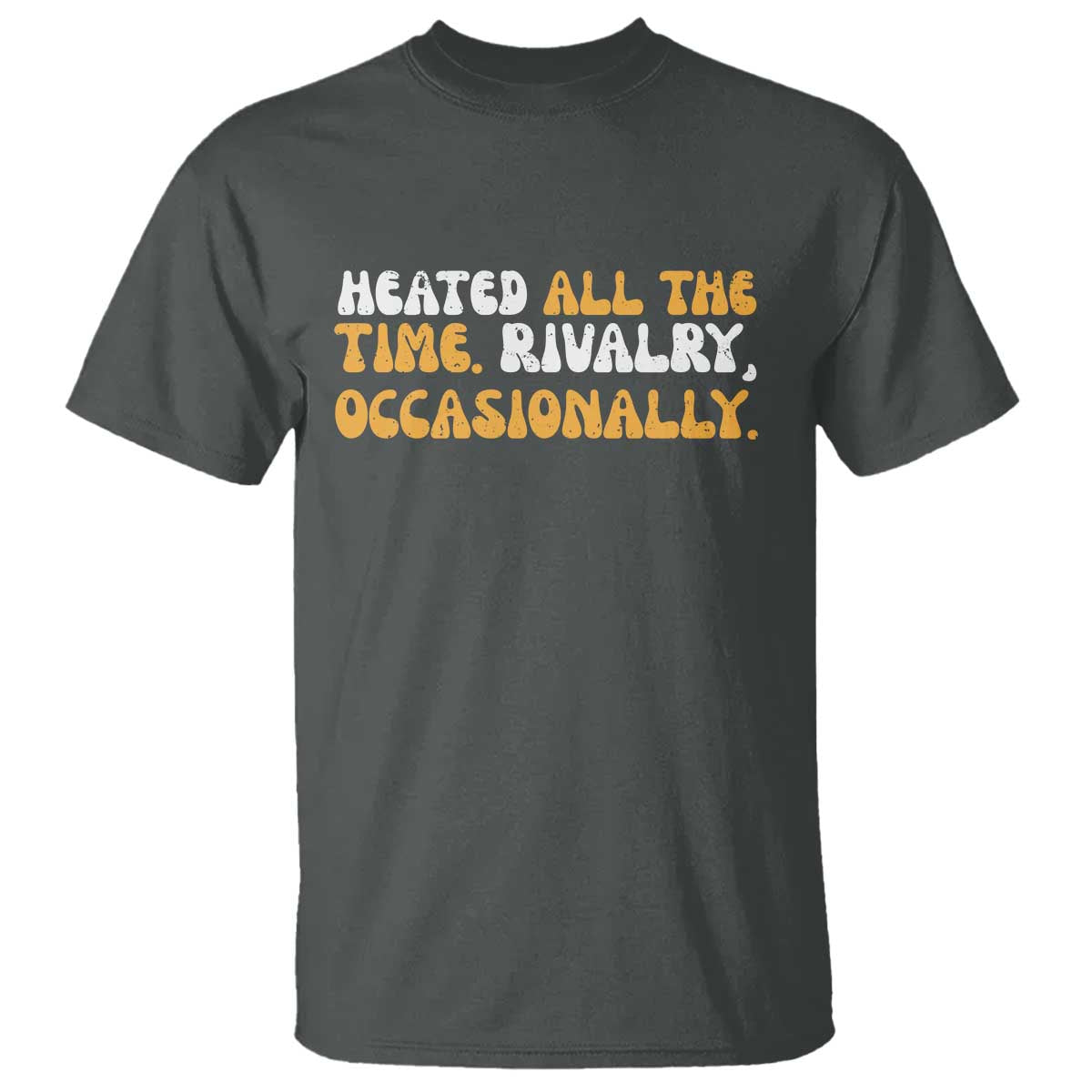 Heated All The time Rivalry Occasionally T Shirt TS10 Dark Heather Print Your Wear