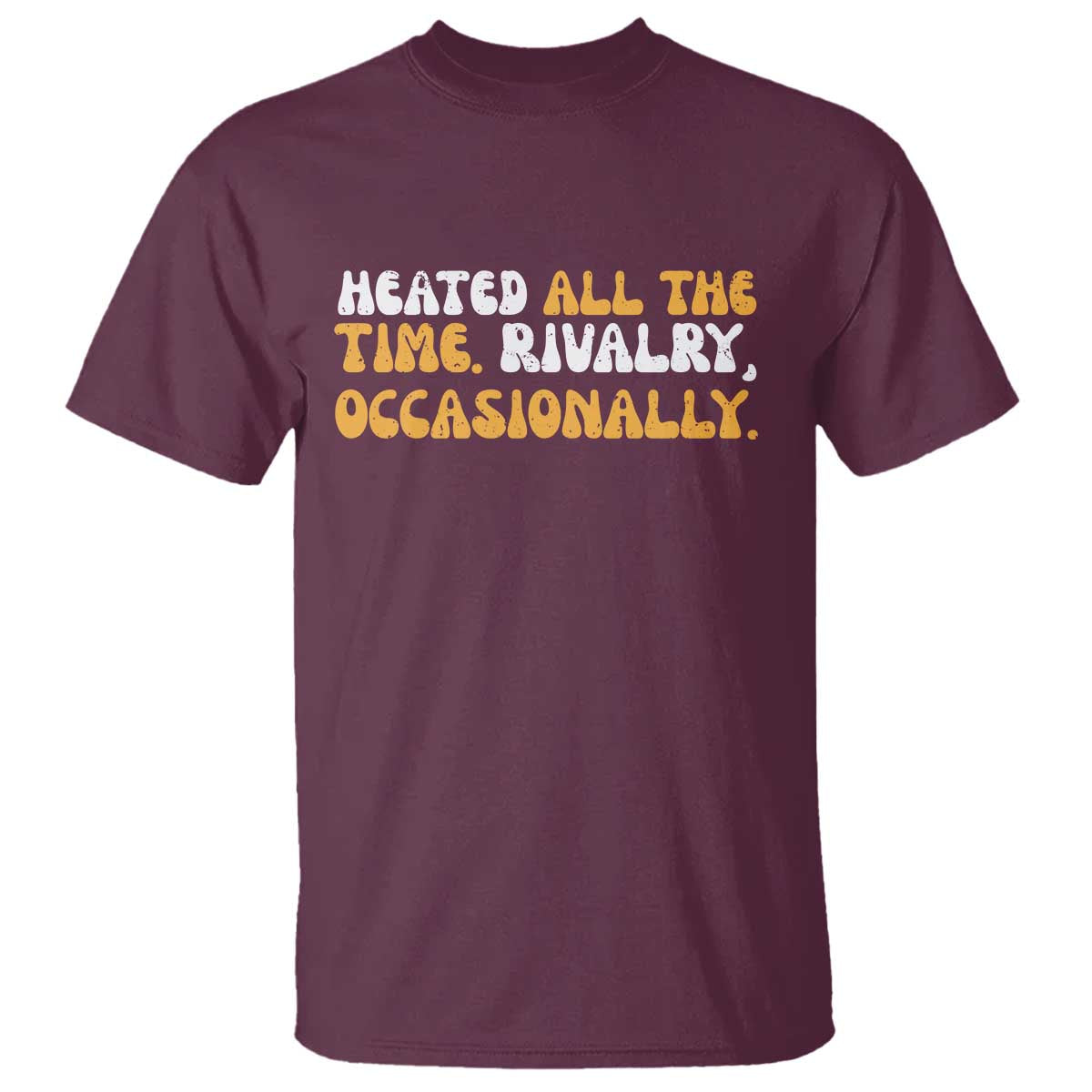 Heated All The time Rivalry Occasionally T Shirt TS10 Maroon Print Your Wear