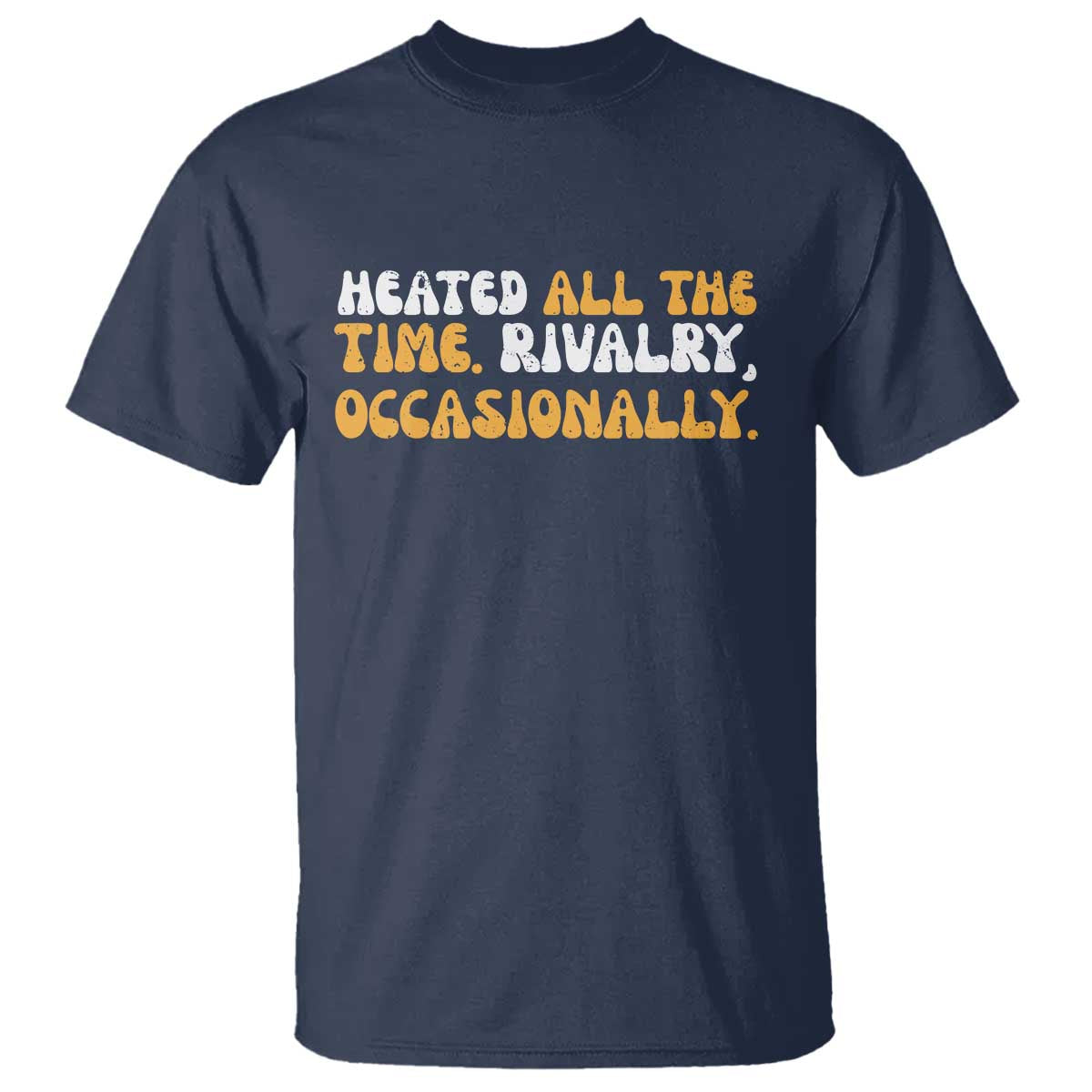 Heated All The time Rivalry Occasionally T Shirt TS10 Navy Print Your Wear