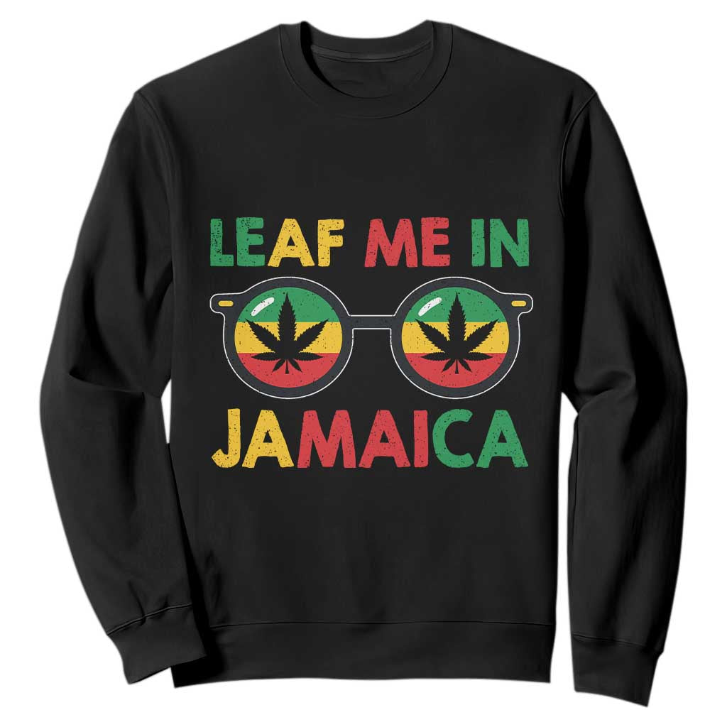 Leaf Me In Jamaica Sweatshirt Funny Weed Stoner Marijuana Jamaican Rasta Reggae TS10 Black Print Your Wear