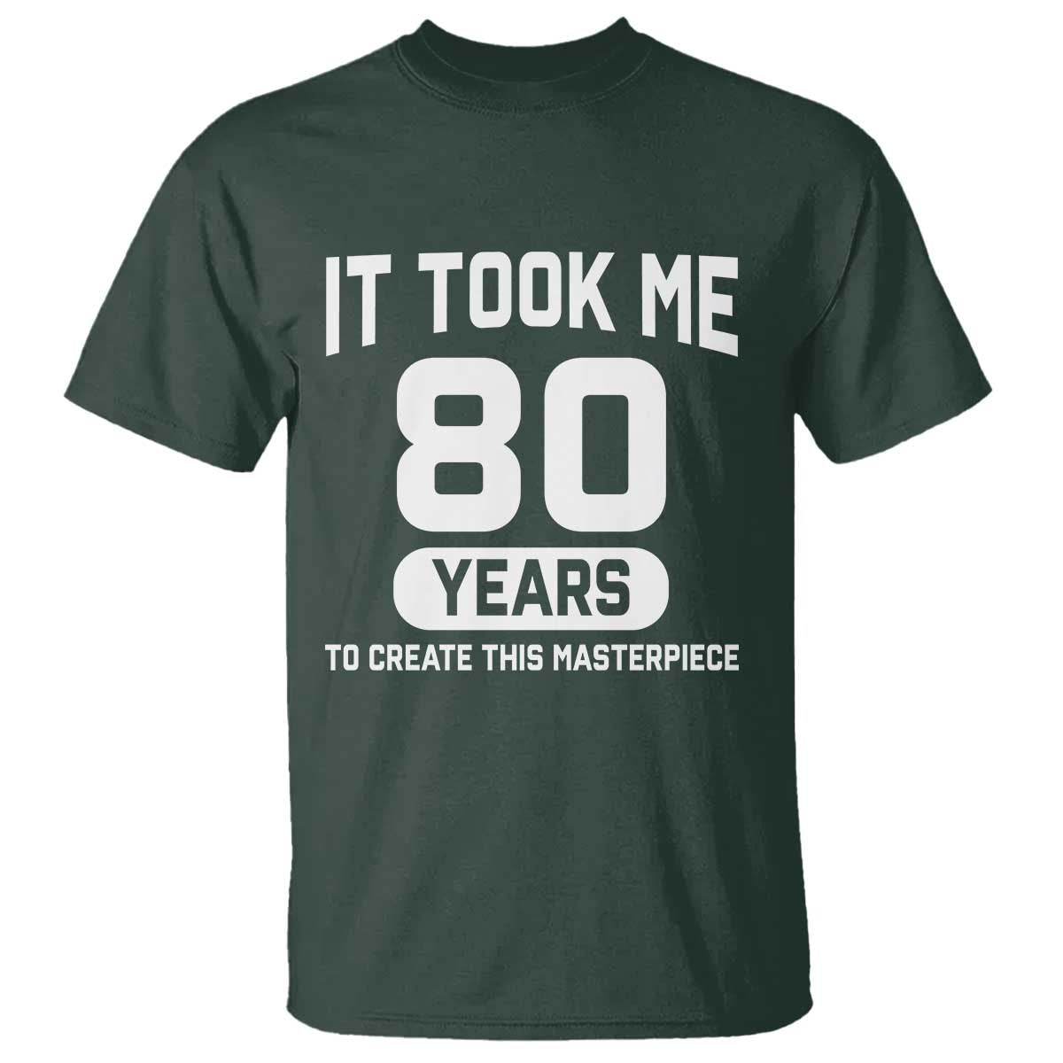 80th Birthday T Shirt To Create This Masterpiece 80 Year Old Gift TS10 Dark Forest Green Print Your Wear