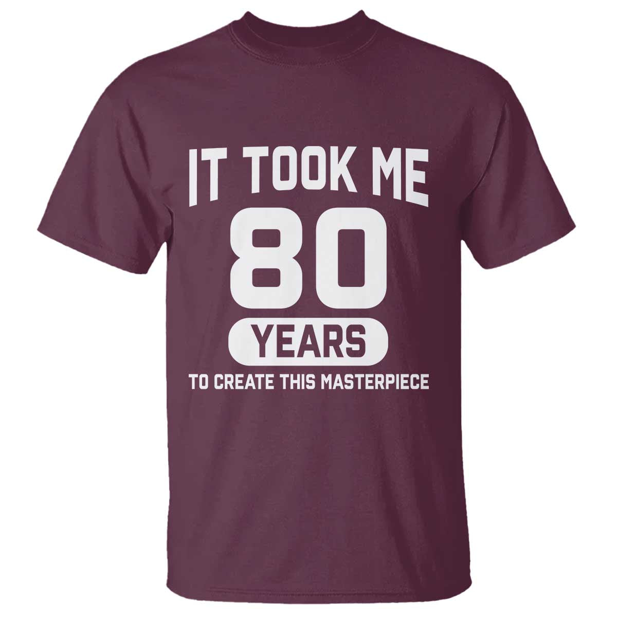 80th Birthday T Shirt To Create This Masterpiece 80 Year Old Gift TS10 Maroon Print Your Wear